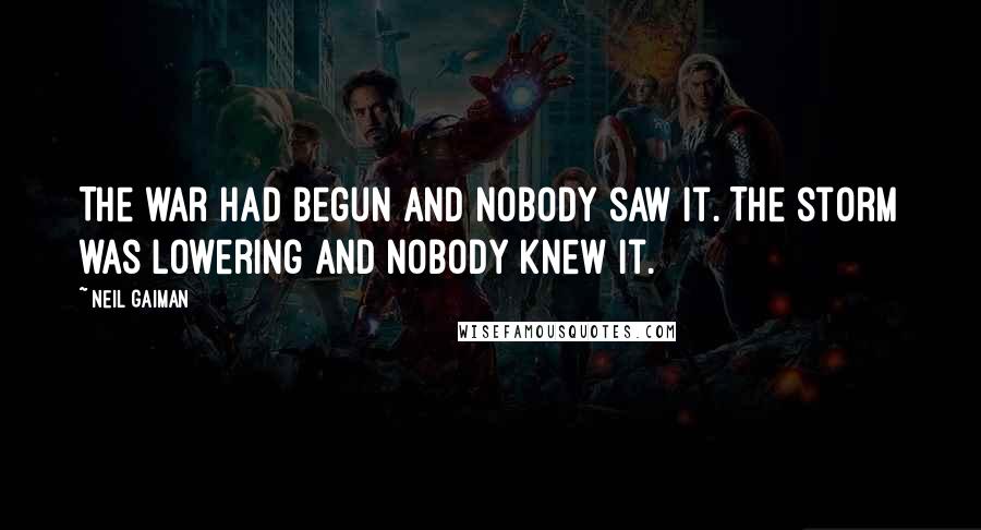 Neil Gaiman Quotes: The war had begun and nobody saw it. The storm was lowering and nobody knew it.