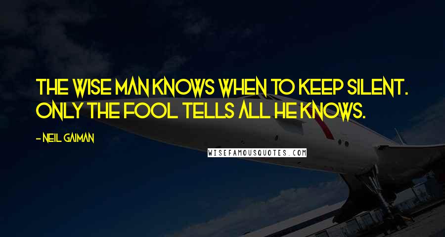 Neil Gaiman Quotes: The wise man knows when to keep silent. Only the fool tells all he knows.