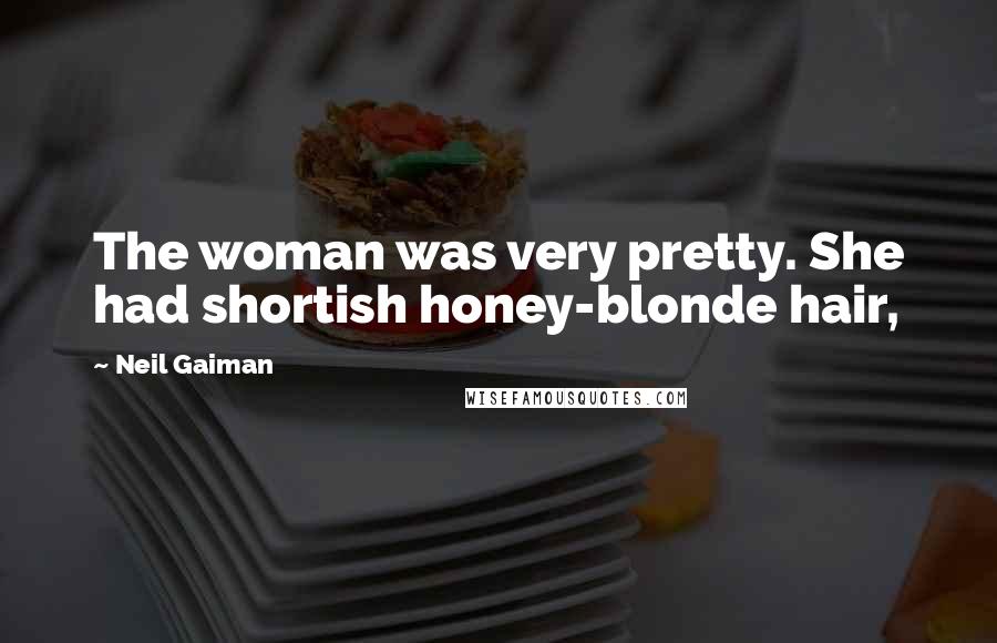 Neil Gaiman Quotes: The woman was very pretty. She had shortish honey-blonde hair,