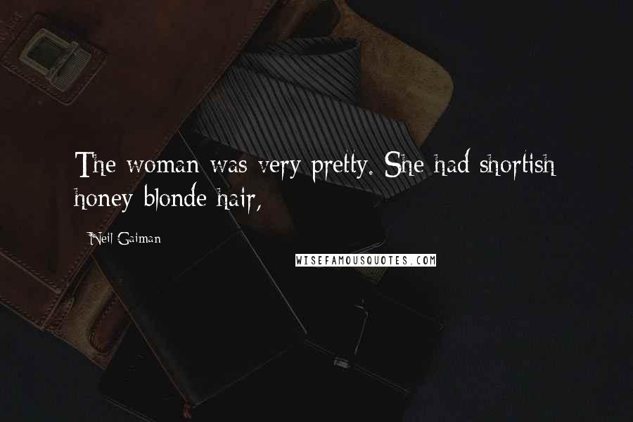Neil Gaiman Quotes: The woman was very pretty. She had shortish honey-blonde hair,
