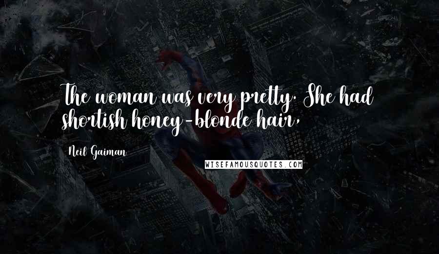 Neil Gaiman Quotes: The woman was very pretty. She had shortish honey-blonde hair,