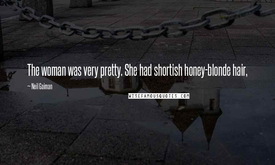 Neil Gaiman Quotes: The woman was very pretty. She had shortish honey-blonde hair,