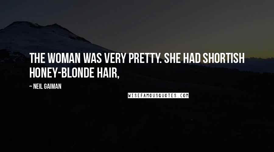 Neil Gaiman Quotes: The woman was very pretty. She had shortish honey-blonde hair,