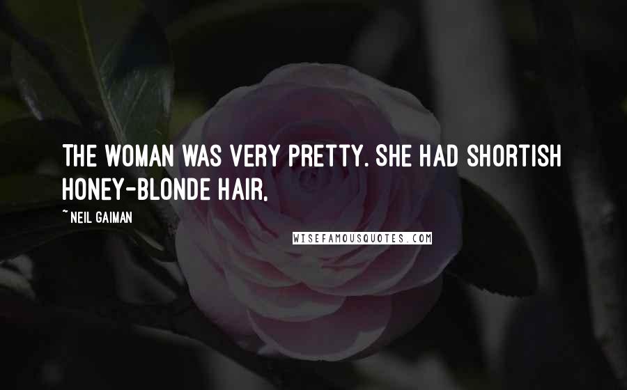 Neil Gaiman Quotes: The woman was very pretty. She had shortish honey-blonde hair,