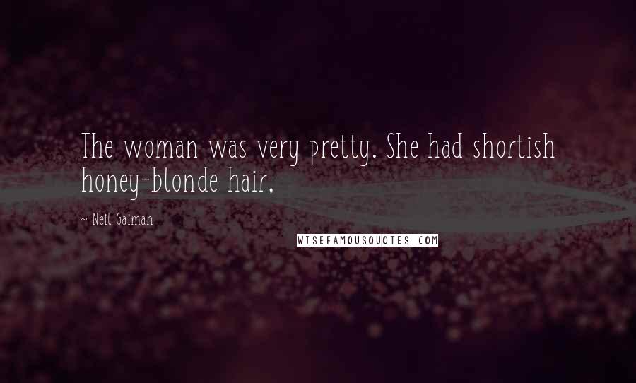 Neil Gaiman Quotes: The woman was very pretty. She had shortish honey-blonde hair,