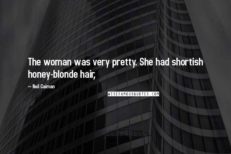 Neil Gaiman Quotes: The woman was very pretty. She had shortish honey-blonde hair,