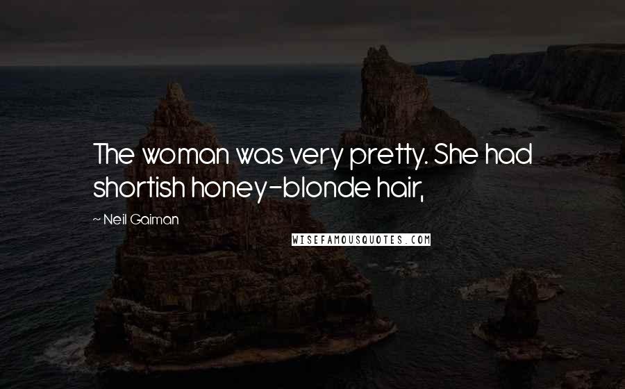 Neil Gaiman Quotes: The woman was very pretty. She had shortish honey-blonde hair,