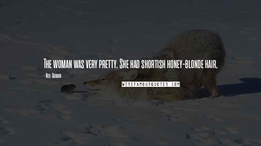 Neil Gaiman Quotes: The woman was very pretty. She had shortish honey-blonde hair,