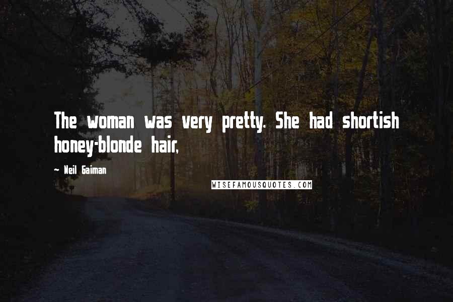 Neil Gaiman Quotes: The woman was very pretty. She had shortish honey-blonde hair,