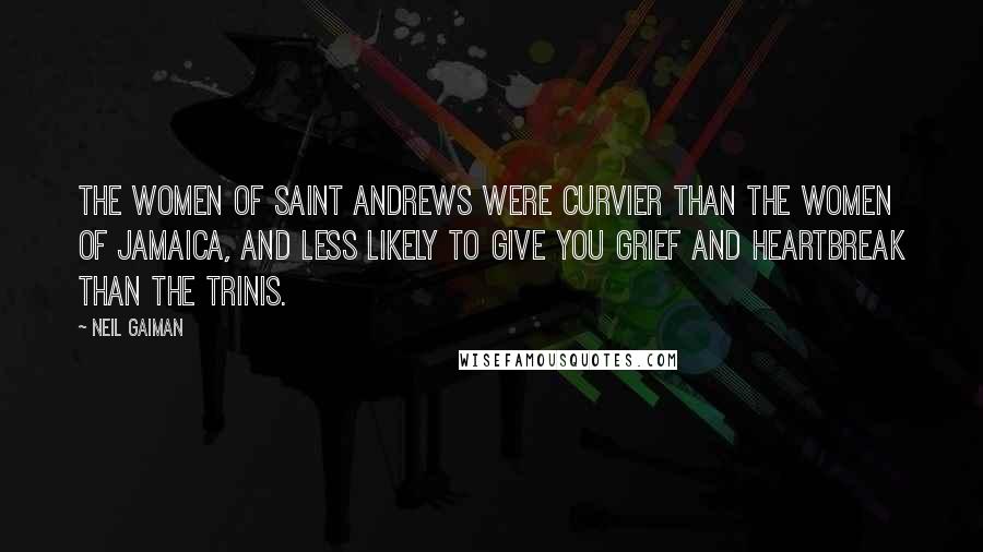 Neil Gaiman Quotes: the women of Saint Andrews were curvier than the women of Jamaica, and less likely to give you grief and heartbreak than the Trinis.