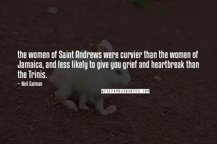 Neil Gaiman Quotes: the women of Saint Andrews were curvier than the women of Jamaica, and less likely to give you grief and heartbreak than the Trinis.