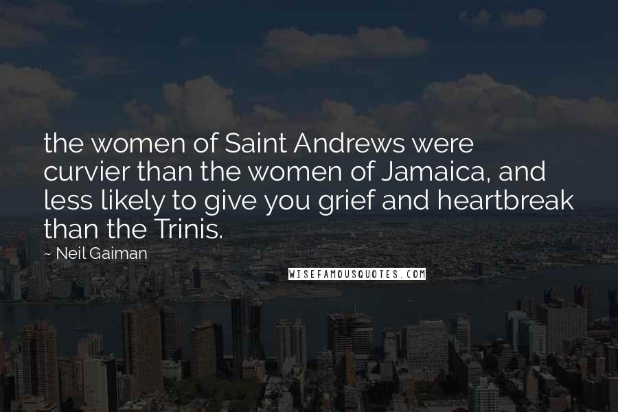 Neil Gaiman Quotes: the women of Saint Andrews were curvier than the women of Jamaica, and less likely to give you grief and heartbreak than the Trinis.