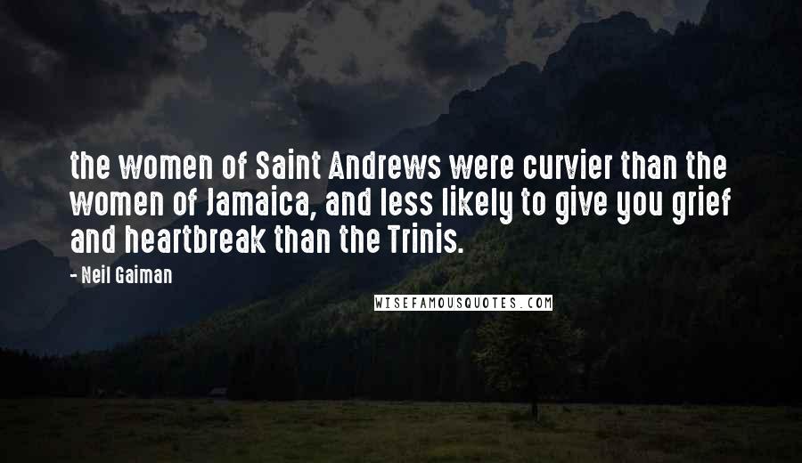 Neil Gaiman Quotes: the women of Saint Andrews were curvier than the women of Jamaica, and less likely to give you grief and heartbreak than the Trinis.