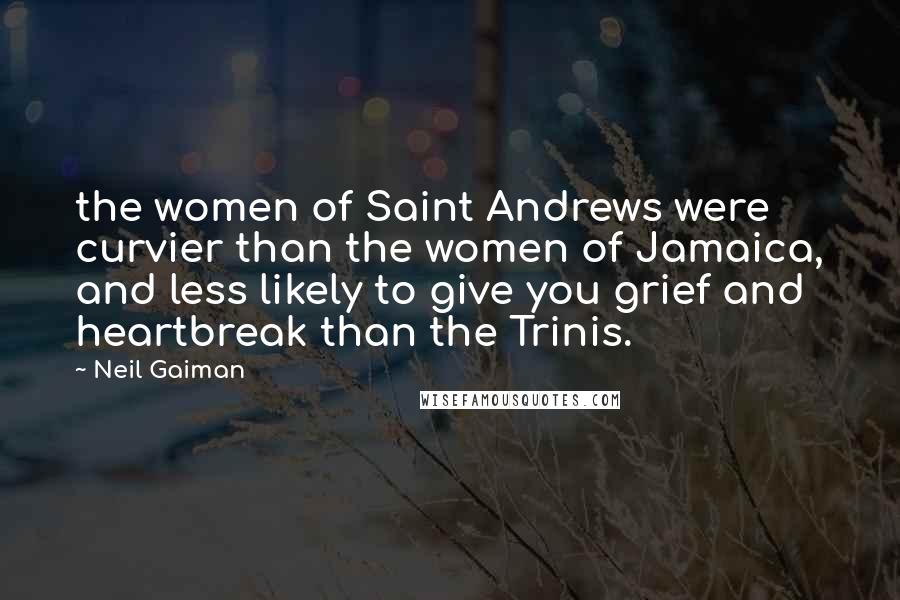 Neil Gaiman Quotes: the women of Saint Andrews were curvier than the women of Jamaica, and less likely to give you grief and heartbreak than the Trinis.