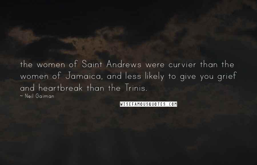 Neil Gaiman Quotes: the women of Saint Andrews were curvier than the women of Jamaica, and less likely to give you grief and heartbreak than the Trinis.