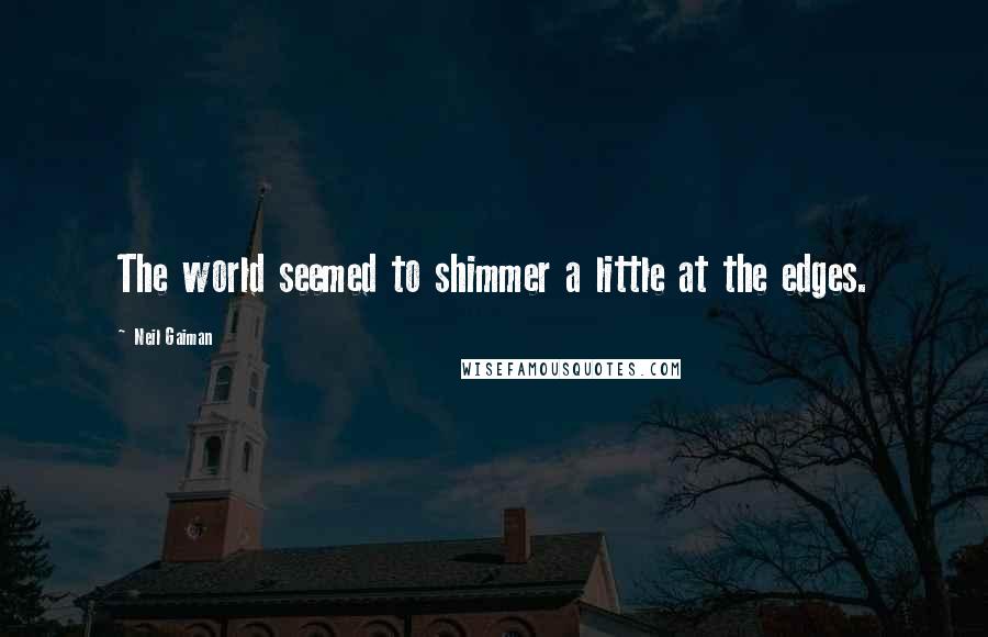 Neil Gaiman Quotes: The world seemed to shimmer a little at the edges.