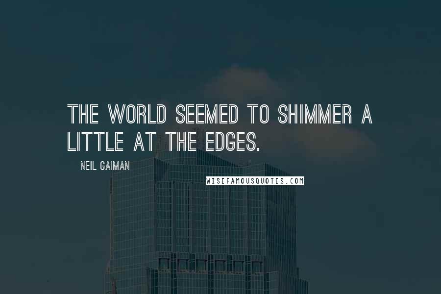 Neil Gaiman Quotes: The world seemed to shimmer a little at the edges.