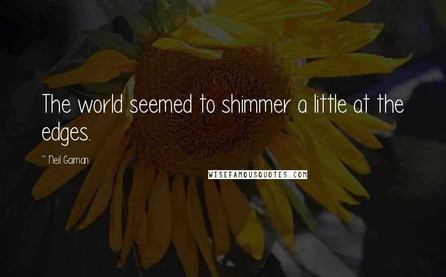 Neil Gaiman Quotes: The world seemed to shimmer a little at the edges.