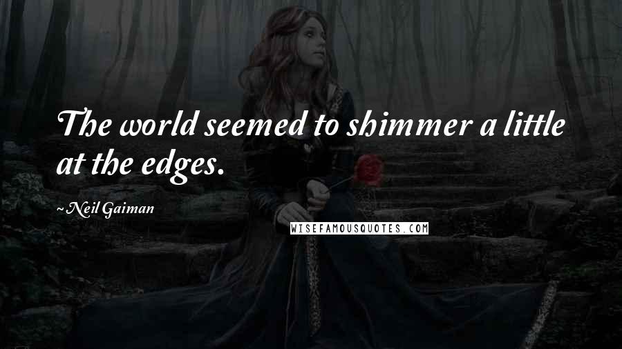 Neil Gaiman Quotes: The world seemed to shimmer a little at the edges.