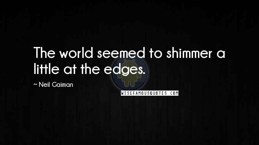 Neil Gaiman Quotes: The world seemed to shimmer a little at the edges.