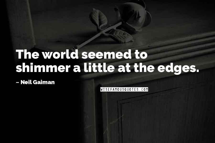 Neil Gaiman Quotes: The world seemed to shimmer a little at the edges.