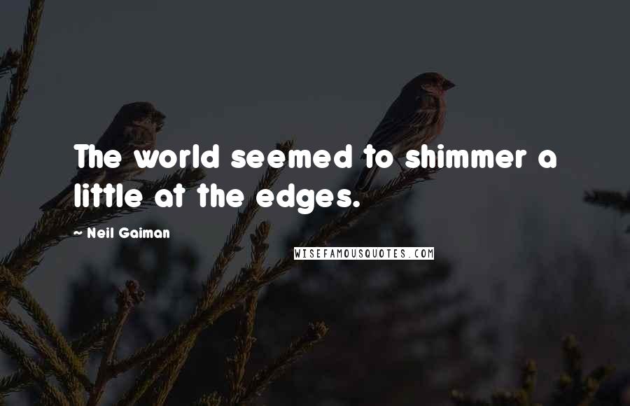 Neil Gaiman Quotes: The world seemed to shimmer a little at the edges.