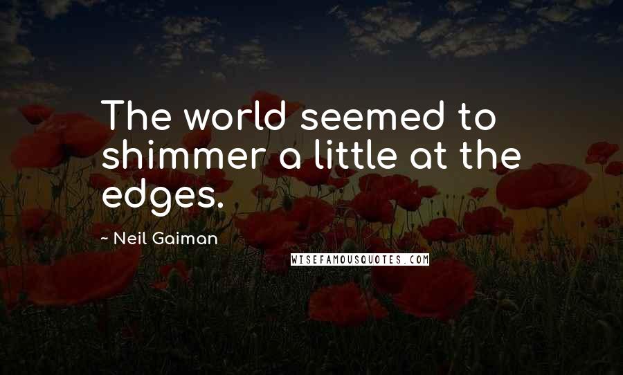 Neil Gaiman Quotes: The world seemed to shimmer a little at the edges.