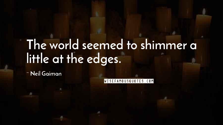 Neil Gaiman Quotes: The world seemed to shimmer a little at the edges.