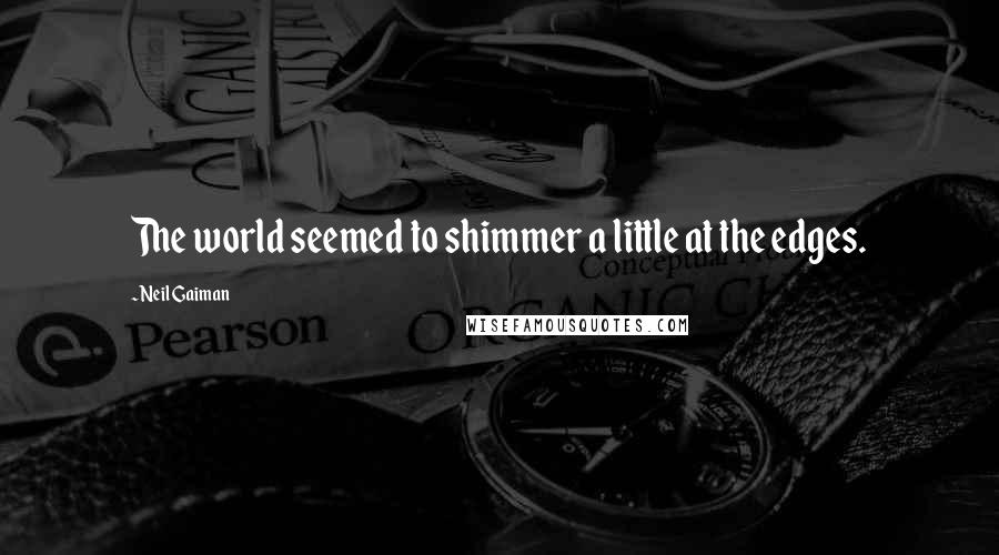 Neil Gaiman Quotes: The world seemed to shimmer a little at the edges.