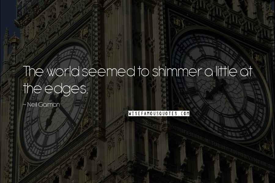 Neil Gaiman Quotes: The world seemed to shimmer a little at the edges.