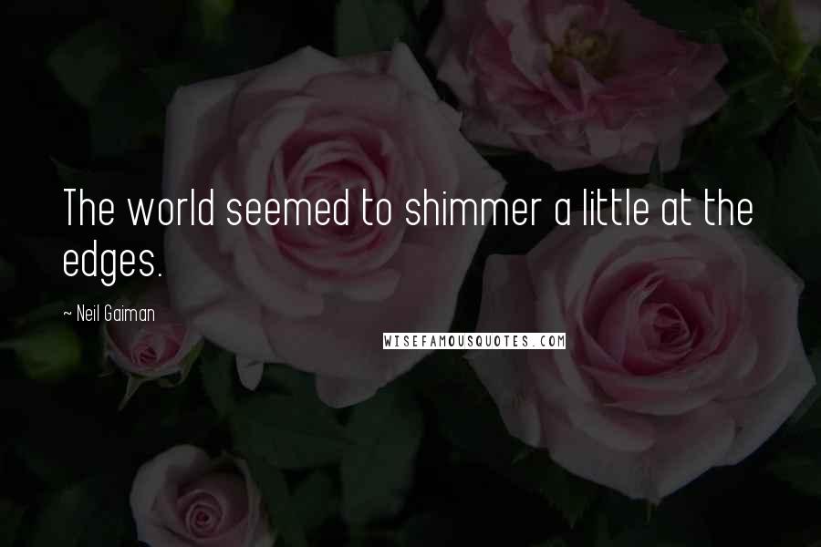 Neil Gaiman Quotes: The world seemed to shimmer a little at the edges.