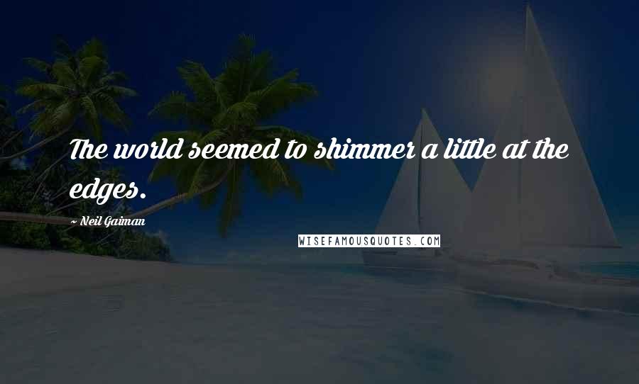 Neil Gaiman Quotes: The world seemed to shimmer a little at the edges.