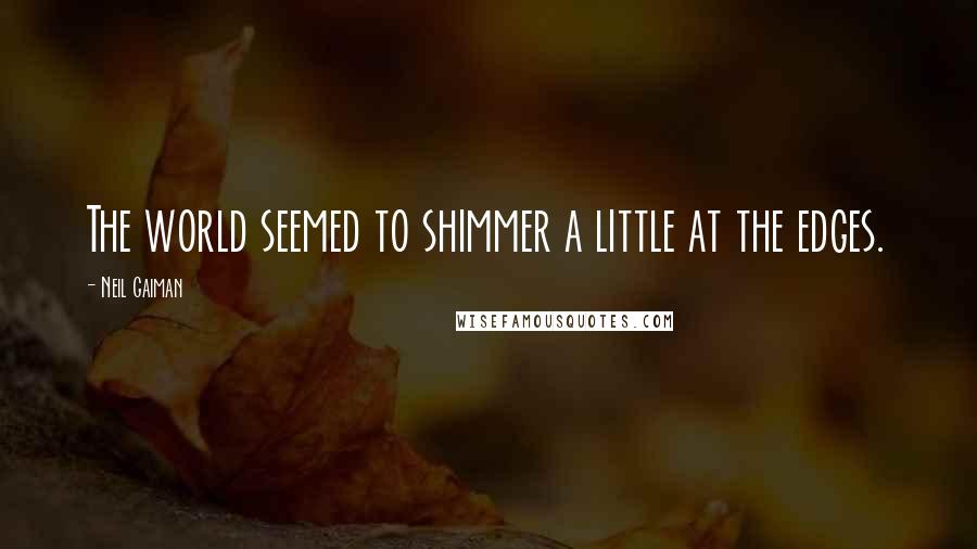 Neil Gaiman Quotes: The world seemed to shimmer a little at the edges.