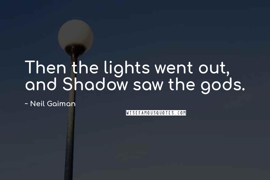Neil Gaiman Quotes: Then the lights went out, and Shadow saw the gods.