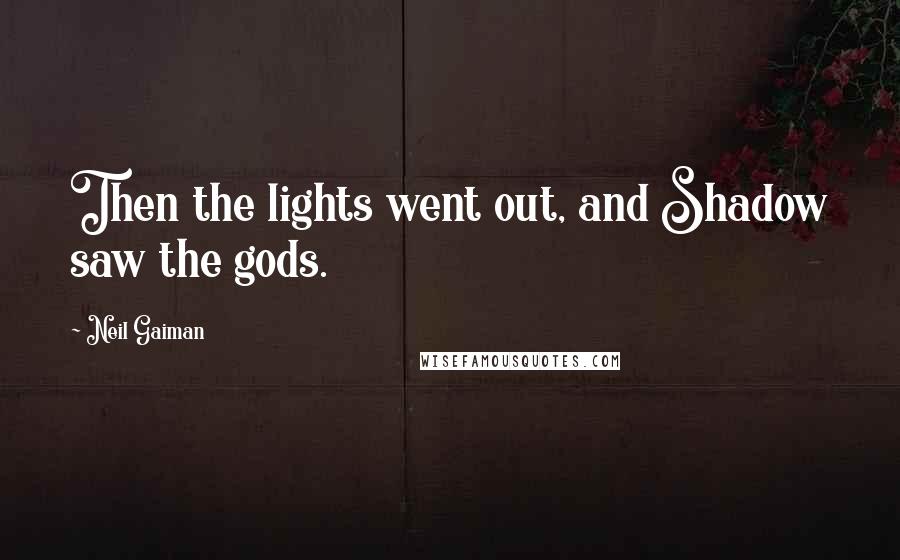Neil Gaiman Quotes: Then the lights went out, and Shadow saw the gods.