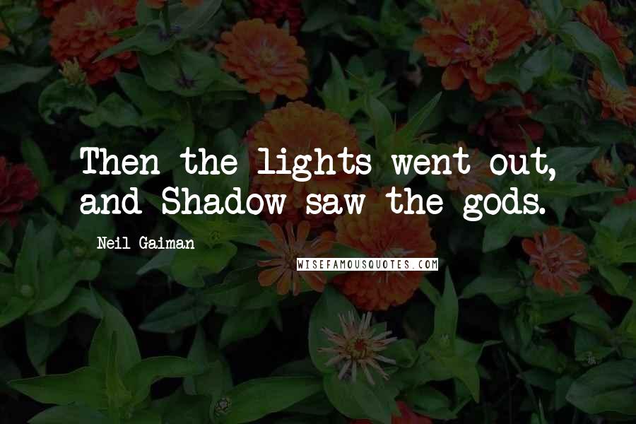 Neil Gaiman Quotes: Then the lights went out, and Shadow saw the gods.
