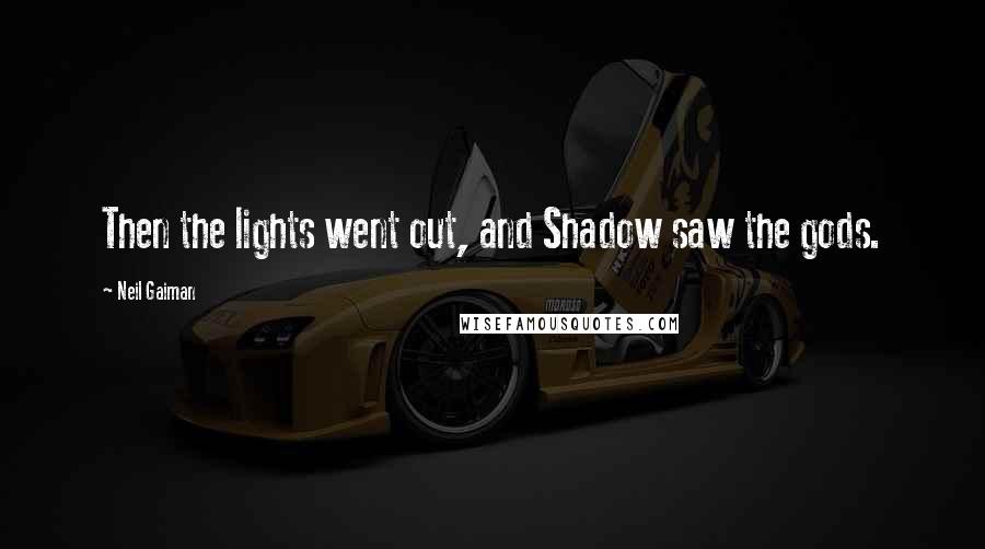 Neil Gaiman Quotes: Then the lights went out, and Shadow saw the gods.