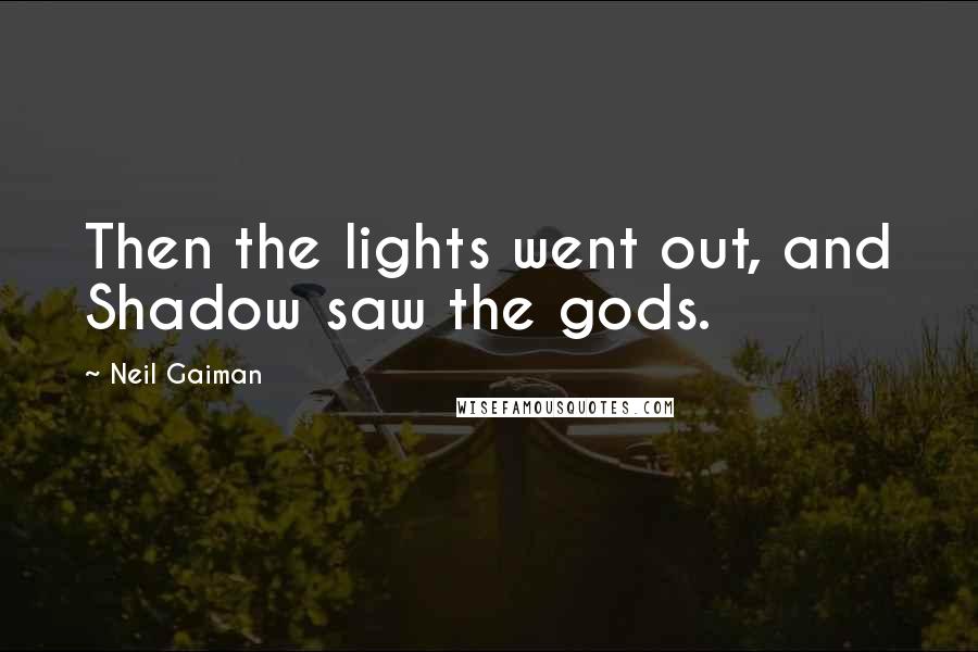 Neil Gaiman Quotes: Then the lights went out, and Shadow saw the gods.