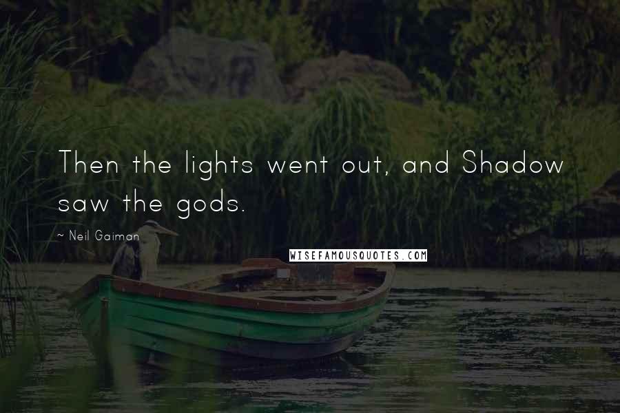 Neil Gaiman Quotes: Then the lights went out, and Shadow saw the gods.