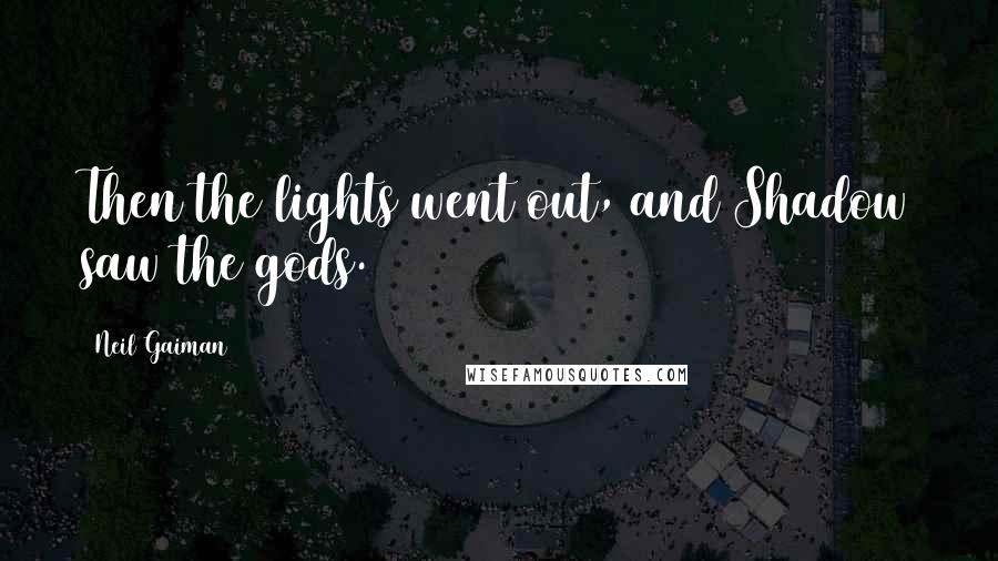 Neil Gaiman Quotes: Then the lights went out, and Shadow saw the gods.