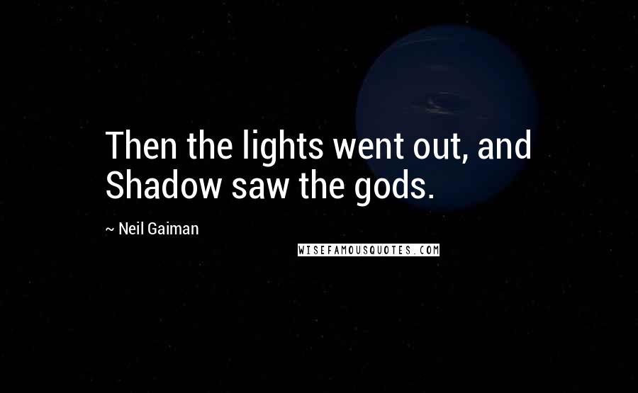 Neil Gaiman Quotes: Then the lights went out, and Shadow saw the gods.