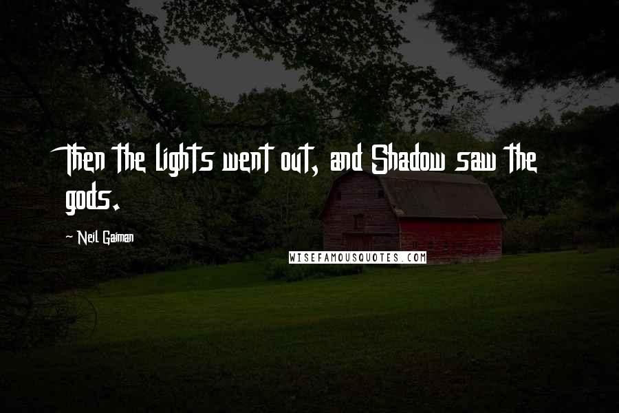 Neil Gaiman Quotes: Then the lights went out, and Shadow saw the gods.