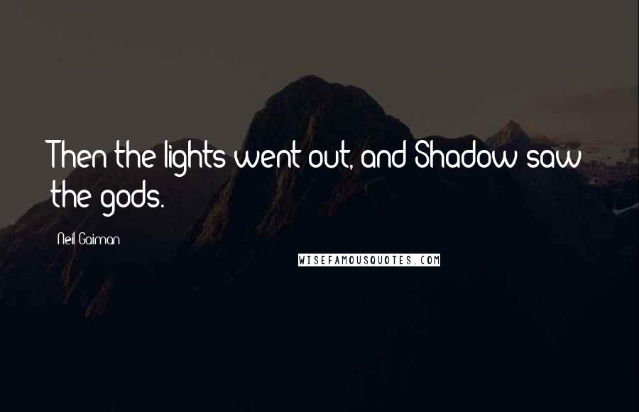 Neil Gaiman Quotes: Then the lights went out, and Shadow saw the gods.
