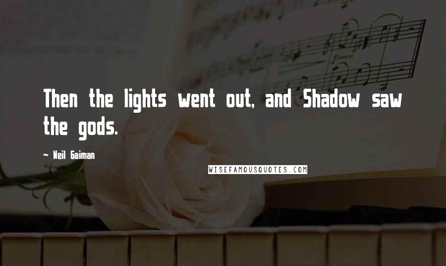 Neil Gaiman Quotes: Then the lights went out, and Shadow saw the gods.