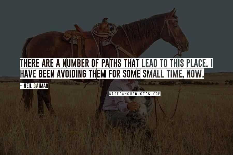 Neil Gaiman Quotes: There are a number of paths that lead to this place. I have been avoiding them for some small time, now.