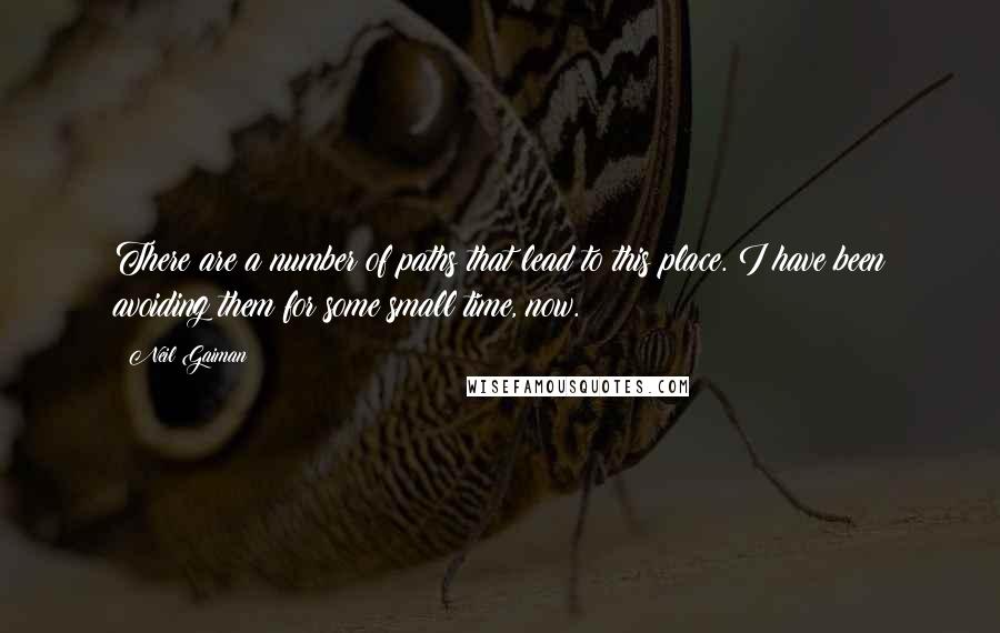 Neil Gaiman Quotes: There are a number of paths that lead to this place. I have been avoiding them for some small time, now.