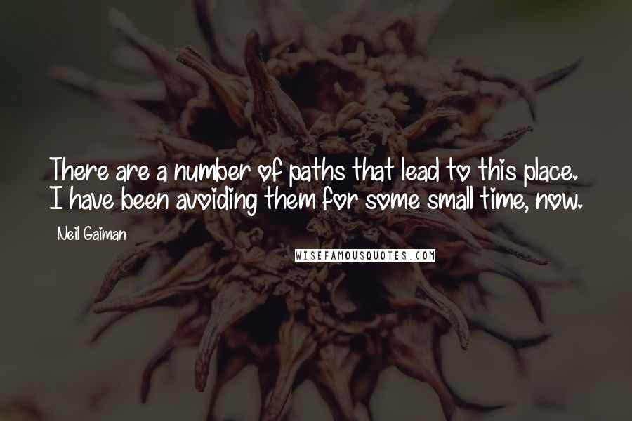 Neil Gaiman Quotes: There are a number of paths that lead to this place. I have been avoiding them for some small time, now.