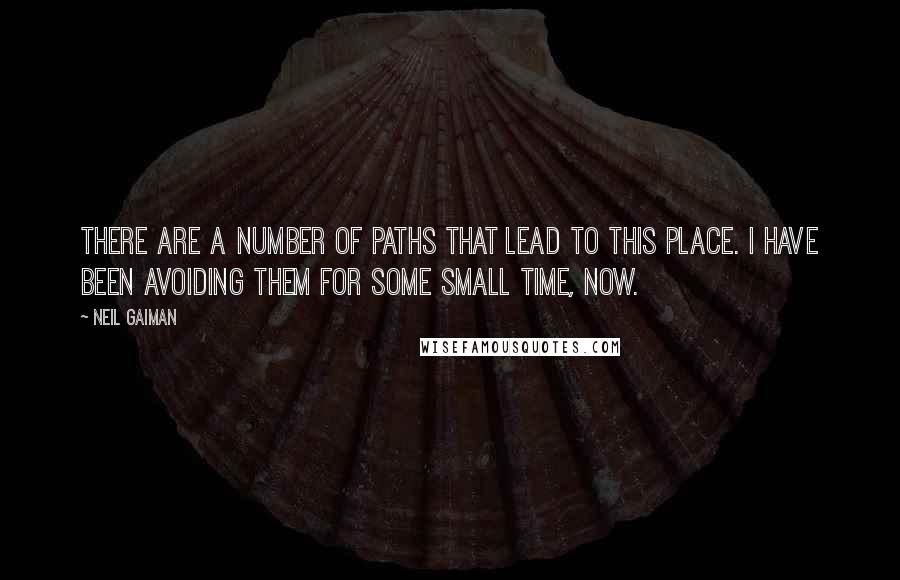 Neil Gaiman Quotes: There are a number of paths that lead to this place. I have been avoiding them for some small time, now.