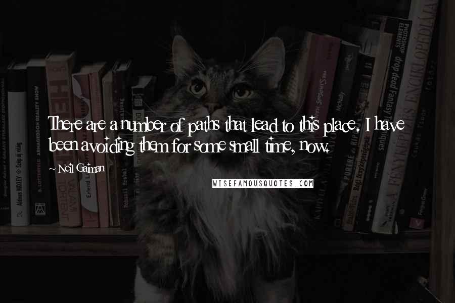 Neil Gaiman Quotes: There are a number of paths that lead to this place. I have been avoiding them for some small time, now.