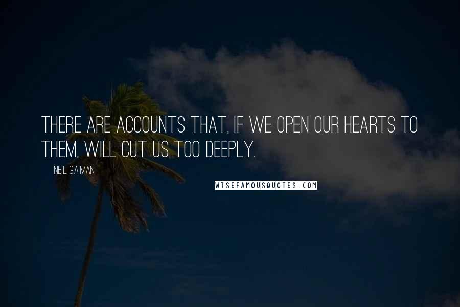 Neil Gaiman Quotes: There are accounts that, if we open our hearts to them, will cut us too deeply.